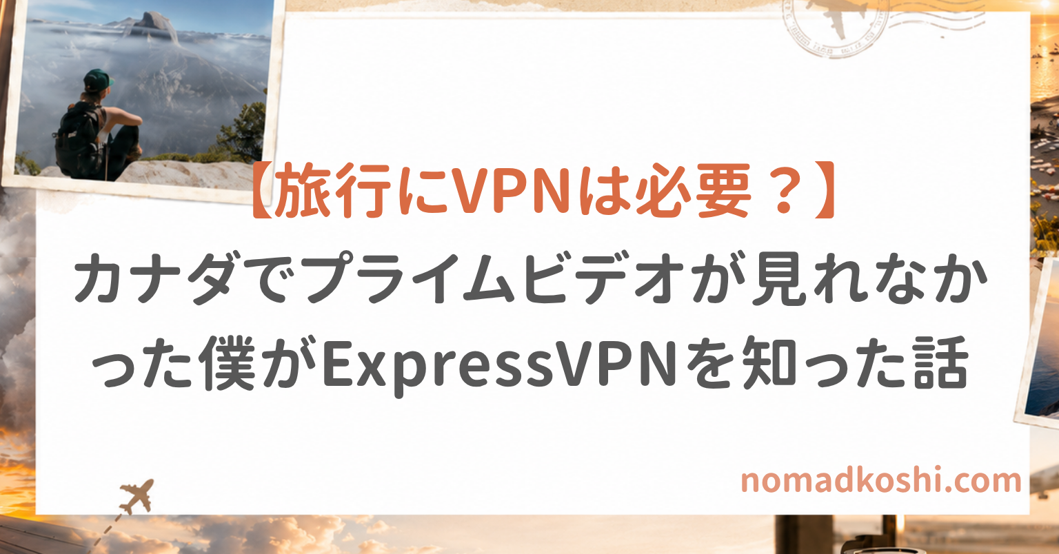 海外旅行にVPNは必要？カナダでプライムビデオが見れなかった僕がExpressVPNを知った話
